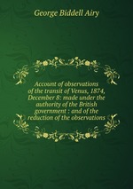 Account of observations of the transit of Venus, 1874, December 8: made under the authority of the British government : and of the reduction of the observations