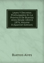 Leyes Y Decretos Promulgados En La Provincia De Buenos Aires Desde 1810  1876, Volume 8 (Spanish Edition)
