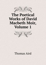 The Poetical Works of David Macbeth Moir, Volume 1