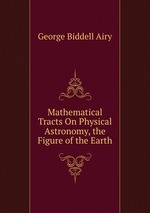 Mathematical Tracts On Physical Astronomy, the Figure of the Earth