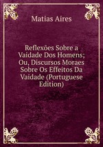 Reflexes Sobre a Vaidade Dos Homens; Ou, Discursos Moraes Sobre Os Effeitos Da Vaidade (Portuguese Edition)