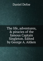 The life, adventures, & piracies of the famous Captain Singleton. Edited by George A. Aitken