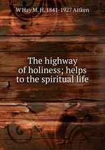 The highway of holiness; helps to the spiritual life