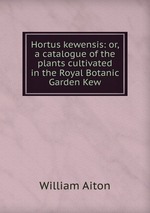 Hortus kewensis: or, a catalogue of the plants cultivated in the Royal Botanic Garden Kew