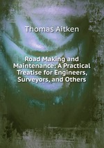 Road Making and Maintenance: A Practical Treatise for Engineers, Surveyors, and Others