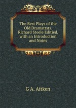 The Best Plays of the Old Dramattsts. Richard Steele Editied, with an Introduction and Notes