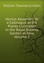 Hortus Kewensis, Or a Catalogue of the Plants Cultivated in the Royal Botanic Garden at Kew, Volume 2