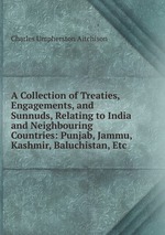 A Collection of Treaties, Engagements, and Sunnuds, Relating to India and Neighbouring Countries: Punjab, Jammu, Kashmir, Baluchistan, Etc