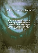 Hortus Kewensis; Or, a Catalogue of the Plants Cultivated in the Royal Botanic Garden at Kew, Volume 5