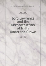 Lord Lawrence and the Reconstruction of India Under the Crown