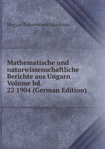 Mathematische und naturwissenschaftliche Berichte aus Ungarn Volume bd. 22 1904 (German Edition)