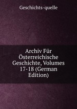 Archiv Fr sterreichische Geschichte, Volumes 17-18 (German Edition)