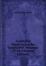 Archiv Fr sterreichische Geschichte, Volumes 27-28 (German Edition)