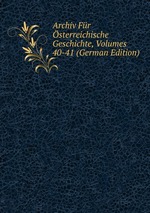 Archiv Fr sterreichische Geschichte, Volumes 40-41 (German Edition)