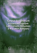 Corpus Scriptorum Ecclesiasticorum Latinorum, Volumes 3-4 (Latin Edition)