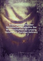 Sitzungsberichte Der Schsischen Akademie Der Wissenschaften Zu Leipzig, Volume 23 (German Edition)