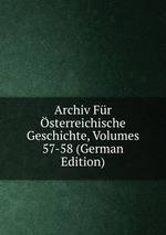 Archiv Fr sterreichische Geschichte, Volumes 57-58 (German Edition)