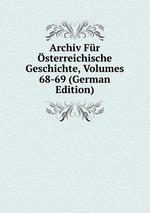 Archiv Fr sterreichische Geschichte, Volumes 68-69 (German Edition)
