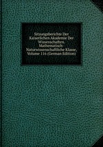 Sitzungsberichte Der Kaiserlichen Akademie Der Wissenschaften. Mathematisch-Naturwissenschaftliche Klasse, Volume 116 (German Edition)
