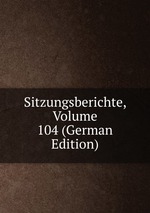 Sitzungsberichte, Volume 104 (German Edition)