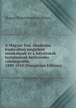 A Magyar Tud. Akadmia kiadsban megjelent munkknak s a folyiratok tartalmnak betrendes czmjegyzke, 1889-1910 (Hungarian Edition)