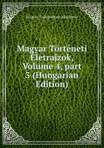 Magyar Trtneti letrajzok, Volume 4, part 3 (Hungarian Edition)