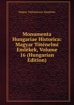 Monumenta Hungariae Historica: Magyar Ttnelmi Emlkek, Volume 16 (Hungarian Edition)