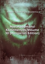 Nyelvtudomnyi Kzlemnyek, Volume 30 (Hungarian Edition)
