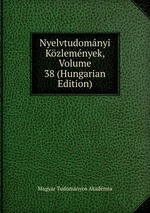Nyelvtudomnyi Kzlemnyek, Volume 38 (Hungarian Edition)