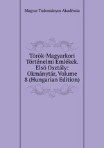 Trk-Magyarkori Trtnelmi Emlkek. Els Osztly: Okmnytr, Volume 8 (Hungarian Edition)