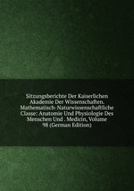 Sitzungsberichte Der Kaiserlichen Akademie Der Wissenschaften. Mathematisch-Naturwissenschaftliche Classe: Anatomie Und Physiologie Des Menschen Und . Medicin, Volume 98 (German Edition)