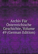 Archiv Fr sterreichische Geschichte, Volume 49 (German Edition)