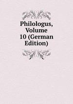 Philologus, Volume 10 (German Edition)