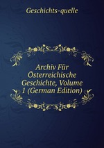 Archiv Fr sterreichische Geschichte, Volume 1 (German Edition)