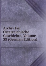 Archiv Fr sterreichische Geschichte, Volume 38 (German Edition)