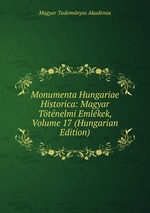 Monumenta Hungariae Historica: Magyar Ttnelmi Emlkek, Volume 17 (Hungarian Edition)