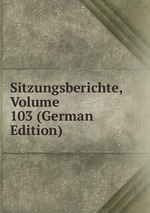 Sitzungsberichte, Volume 103 (German Edition)