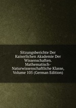 Sitzungsberichte Der Kaiserlichen Akademie Der Wissenschaften. Mathematisch-Naturwissenschaftliche Klasse, Volume 105 (German Edition)