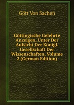 Gttingische Gelehrte Anzeigen, Unter Der Aufsicht Der Knigl. Gesellschaft Der Wissenschaften, Volume 2 (German Edition)