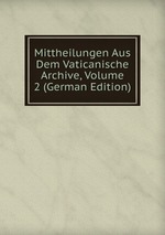 Mittheilungen Aus Dem Vaticanische Archive, Volume 2 (German Edition)