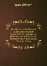 Der Deutsche Buchhandel Und Die Wissenschaft: Denkschrift, Im Auftrage Des Akademischen Schultzvereins Verfasst Von Dr. Karl Bcher . (German Edition)
