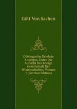 Gttingische Gelehrte Anzeigen, Unter Der Aufsicht Der Knigl. Gesellschaft Der Wissenschaften, Volume 1 (German Edition)