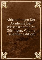 Abhandlungen Der Akademie Der Wissenschaften Zu Gttingen, Volume 5 (German Edition)