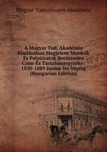 A Magyar Tud. Akadmia Kiadsban Megjelent Munkk s Folyiratok Betrendes Czim-s Tartalomjegyzke: 1830-1889 Junius H Vgig (Hungarian Edition)