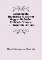 Monumenta Hungariae Historica: Magyar Ttnelmi Emlkek, Volume 1 (Hungarian Edition)