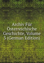 Archiv Fr sterreichische Geschichte, Volume 3 (German Edition)