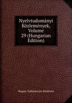 Nyelvtudomnyi Kzlemnyek, Volume 29 (Hungarian Edition)