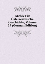 Archiv Fr sterreichische Geschichte, Volume 29 (German Edition)