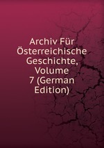 Archiv Fr sterreichische Geschichte, Volume 7 (German Edition)