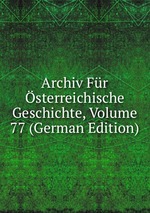 Archiv Fr sterreichische Geschichte, Volume 77 (German Edition)